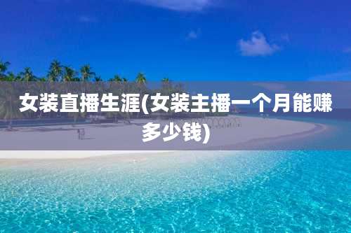女装直播生涯(女装主播一个月能赚多少钱)