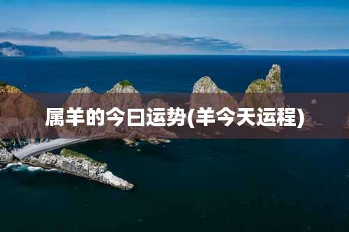 属羊的今曰运势(羊今天运程)