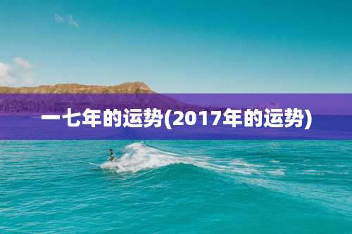一七年的运势(2017年的运势)