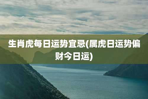 生肖虎每日运势宜忌(属虎日运势偏财今日运)
