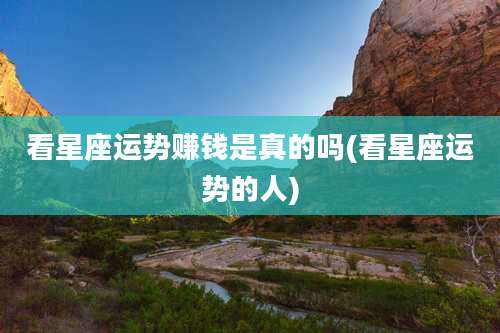 看星座运势赚钱是真的吗(看星座运势的人)