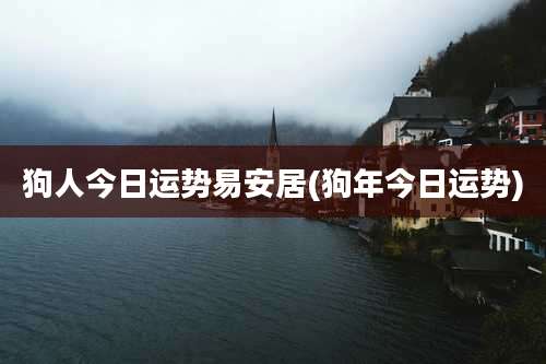 狗人今日运势易安居(狗年今日运势)