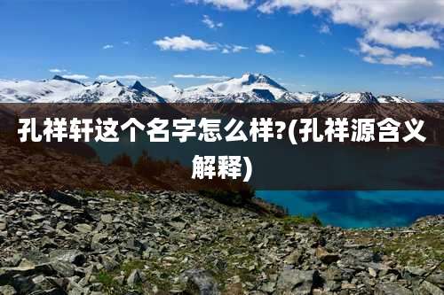 孔祥轩这个名字怎么样?(孔祥源含义解释)