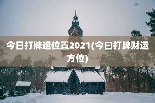 今日打牌运位置2021(今曰打牌财运方位)