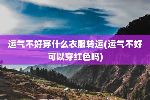 运气不好穿什么衣服转运(运气不好可以穿红色吗)