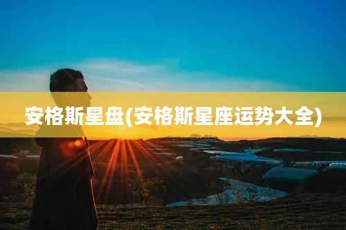 安格斯星盘(安格斯星座运势大全)