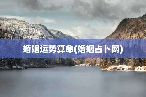 婚姻运势算命(婚姻占卜网)