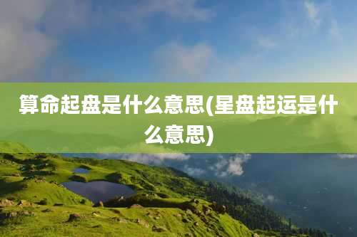 算命起盘是什么意思(星盘起运是什么意思)