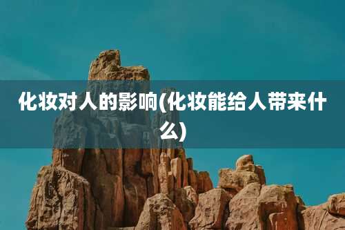 化妆对人的影响(化妆能给人带来什么)