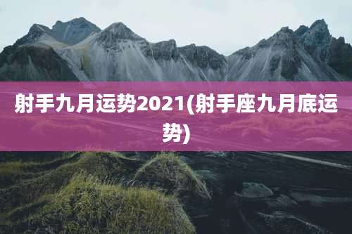 射手九月运势2021(射手座九月底运势)