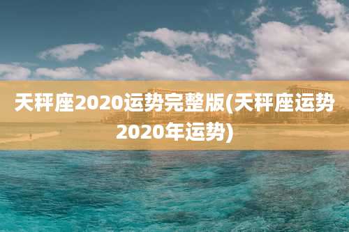 天秤座2020运势完整版(天秤座运势2020年运势)