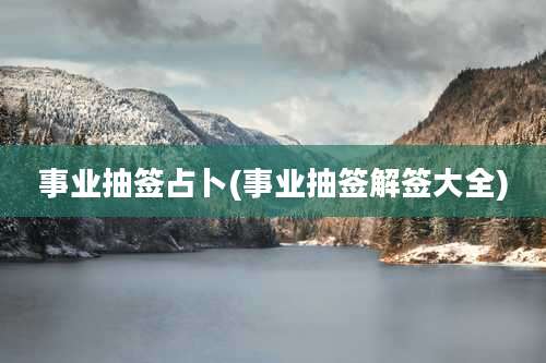 事业抽签占卜(事业抽签解签大全)