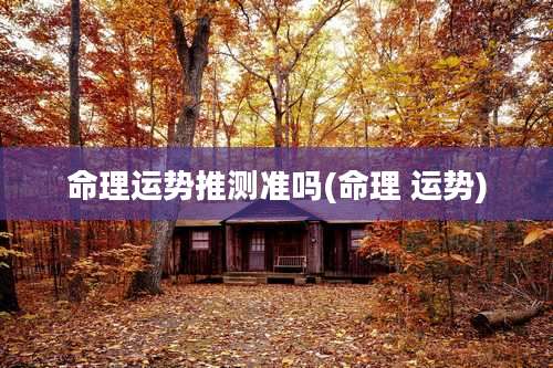 命理运势推测准吗(命理 运势)