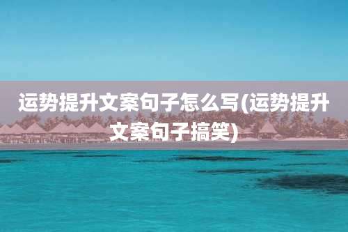运势提升文案句子怎么写(运势提升文案句子搞笑)