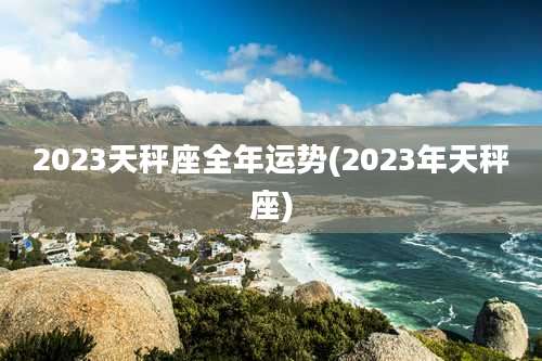 2023天秤座全年运势(2023年天秤座)