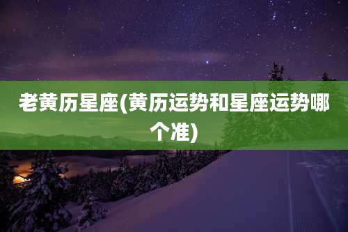 老黄历星座(黄历运势和星座运势哪个准)