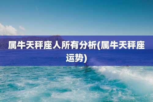属牛天秤座人所有分析(属牛天秤座运势)