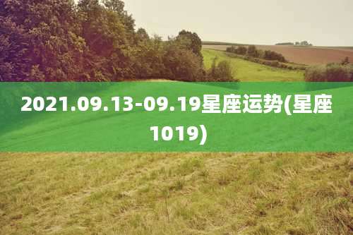 2021.09.13-09.19星座运势(星座1019)