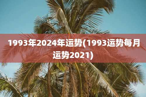 1993年2024年运势(1993运势每月运势2021)