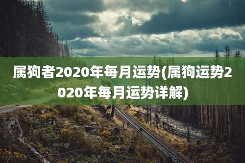 属狗者2020年每月运势(属狗运势2020年每月运势详解)