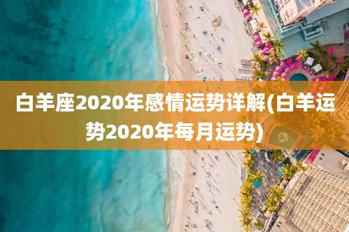 白羊座2020年感情运势详解(白羊运势2020年每月运势)