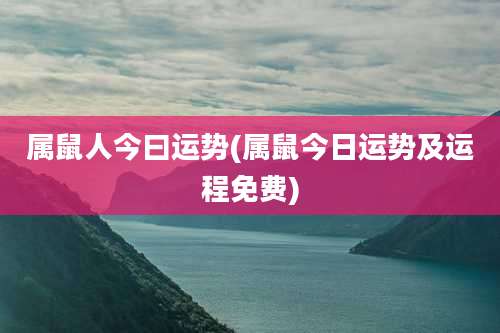 属鼠人今曰运势(属鼠今日运势及运程免费)