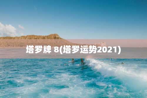 塔罗牌 8(塔罗运势2021)