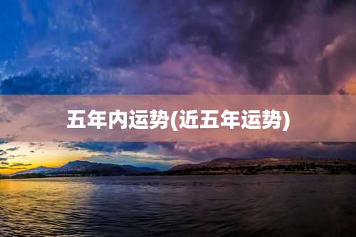 五年内运势(近五年运势)