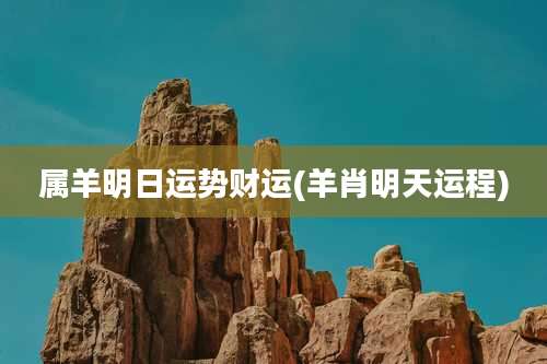 属羊明日运势财运(羊肖明天运程)