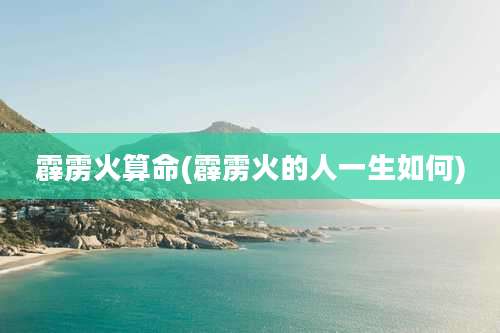 霹雳火算命(霹雳火的人一生如何)