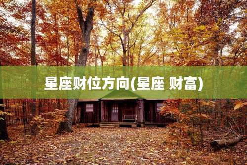 星座财位方向(星座 财富)