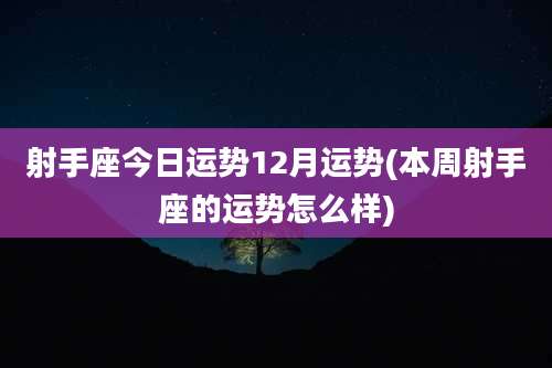 射手座今日运势12月运势(本周射手座的运势怎么样)