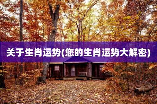 关于生肖运势(您的生肖运势大解密)