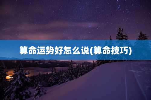 算命运势好怎么说(算命技巧)