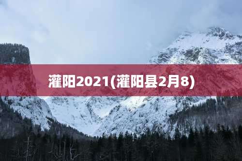 灌阳2021(灌阳县2月8)