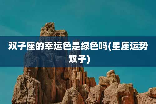 双子座的幸运色是绿色吗(星座运势 双子)