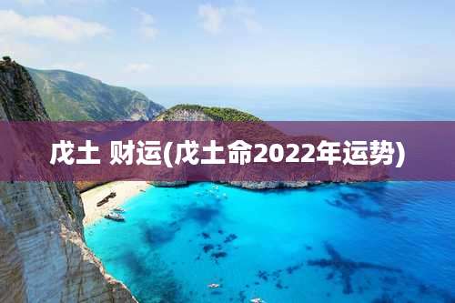 戊土 财运(戊土命2022年运势)