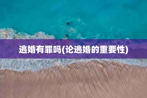 逃婚有罪吗(论逃婚的重要性)