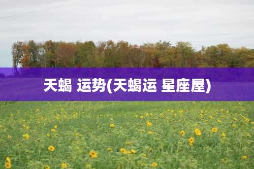 天蝎 运势(天蝎运 星座屋)