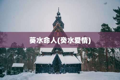 葵水命人(癸水爱情)