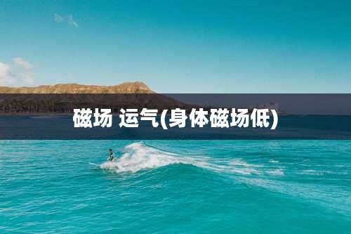 磁场 运气(身体磁场低)