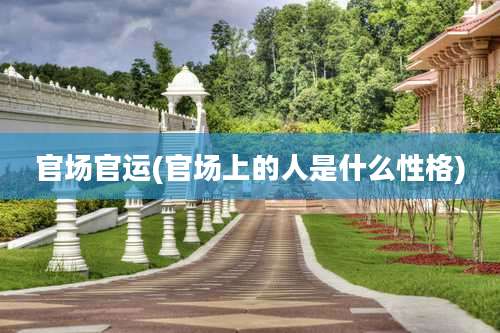 官场官运(官场上的人是什么性格)