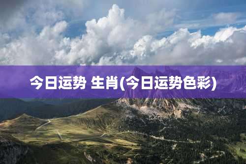 今日运势 生肖(今日运势色彩)