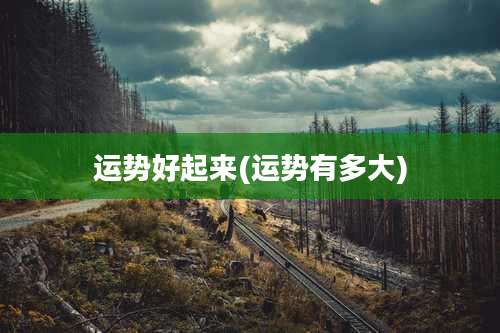 运势好起来(运势有多大)