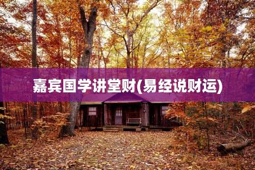 嘉宾国学讲堂财(易经说财运)