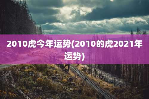 2010虎今年运势(2010的虎2021年运势)