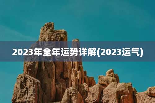 2023年全年运势详解(2023运气)