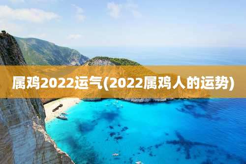 属鸡2022运气(2022属鸡人的运势)