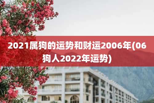 2021属狗的运势和财运2006年(06狗人2022年运势)