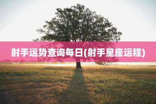 射手运势查询每日(射手星座运程)